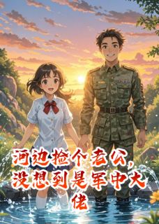 河边捡个老公，没想到是军中大佬