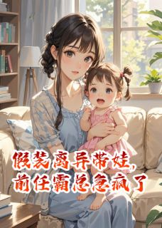 假装离异带娃，前任霸总急疯了
