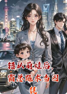 错认萌娃后，霸总跪求当囚徒
