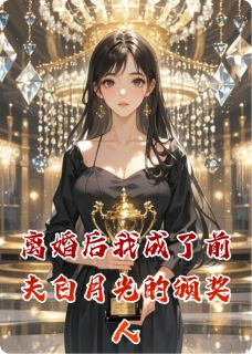 离婚后我成了前夫白月光的颁奖人