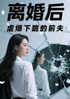 离婚后，虐爆下跪的前夫
