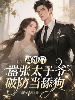 离婚后，嚣张太子爷破防当舔狗
