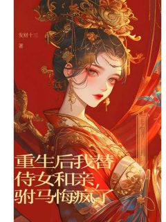 重生后我替侍女和亲，驸马悔疯了