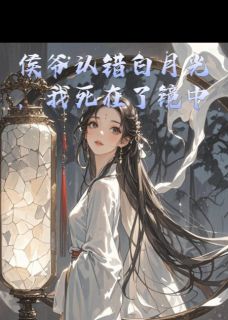 侯爷认错白月光，我死在了镜中