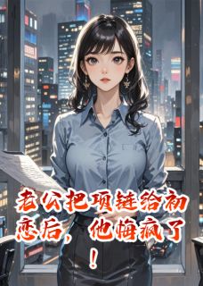老公把项链给初恋后，他悔疯了！