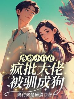 伪装小白花？疯批大佬被驯成狗