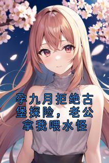 孕九月拒绝古堡探险，老公拿我喂水怪