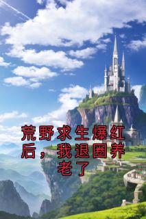 荒野求生爆红后，我退圈养老了