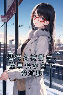 请假条被撕后，董事长亲自下跪道歉