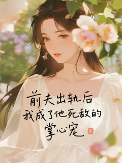 前夫出轨，我成了他死敌的掌心宠