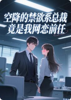 空降的禁欲系总裁竟是我网恋前任