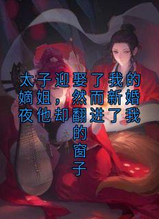 太子迎娶了我的嫡姐，然而新婚夜他却翻进了我的窗子
