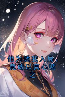 他为诱我入局，竟敢以真心赌之