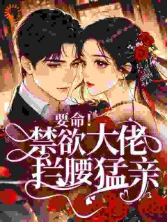 要命！禁欲大佬拦腰猛亲
